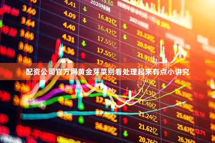 配资公司官方网黄金芽菜别看处理起来有点小讲究