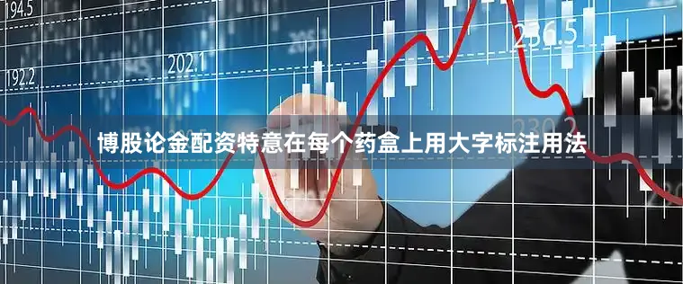 博股论金配资特意在每个药盒上用大字标注用法