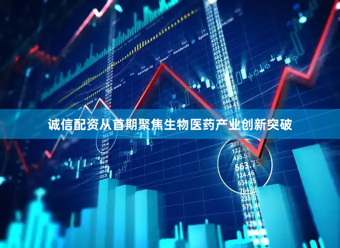 诚信配资从首期聚焦生物医药产业创新突破