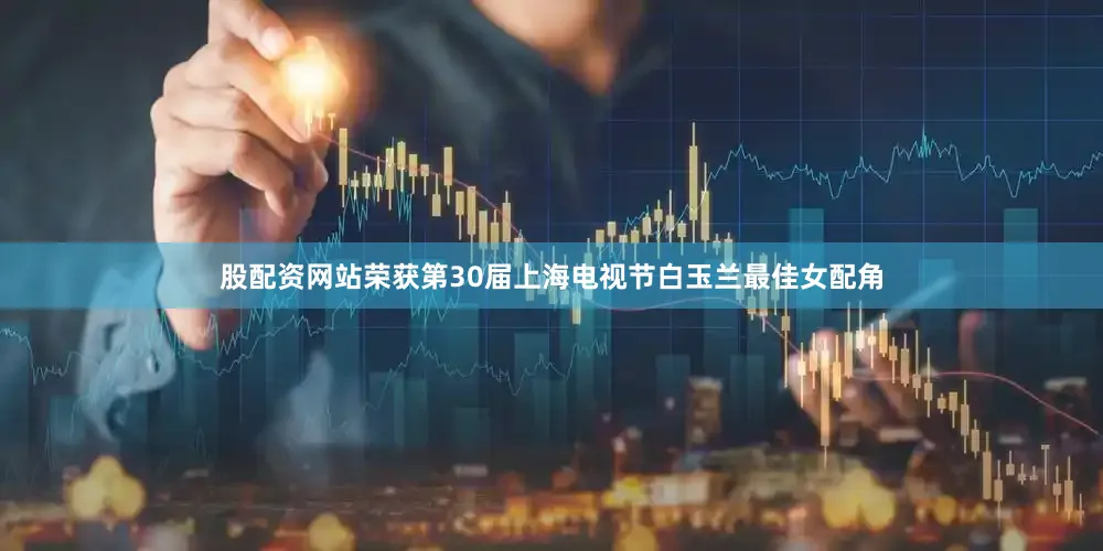 股配资网站荣获第30届上海电视节白玉兰最佳女配角
