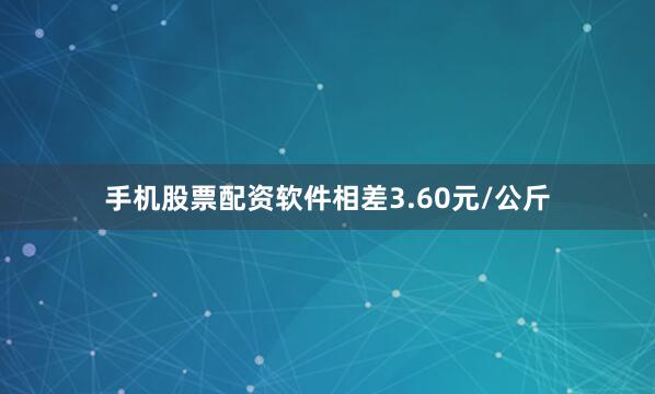 手机股票配资软件相差3.60元/公斤