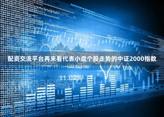配资交流平台　　再来看代表小盘个股走势的中证2000指数