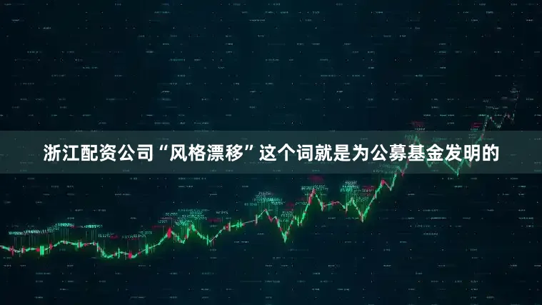 浙江配资公司“风格漂移”这个词就是为公募基金发明的