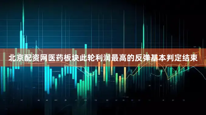 北京配资网医药板块此轮利润最高的反弹基本判定结束