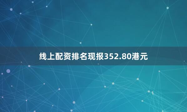 线上配资排名现报352.80港元