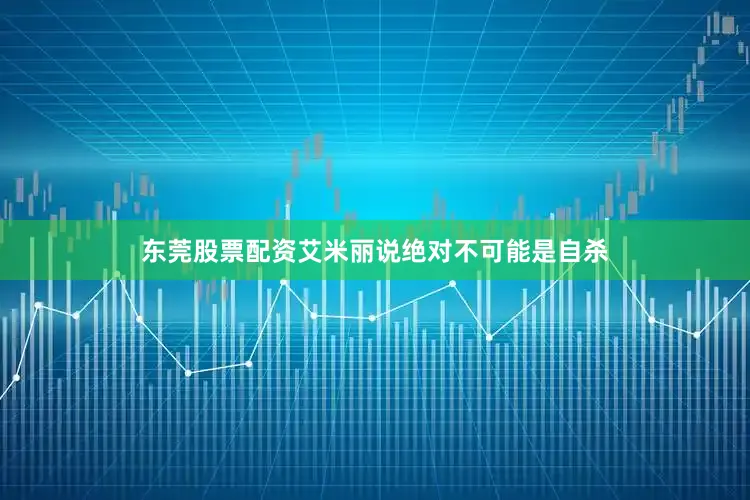 东莞股票配资艾米丽说绝对不可能是自杀