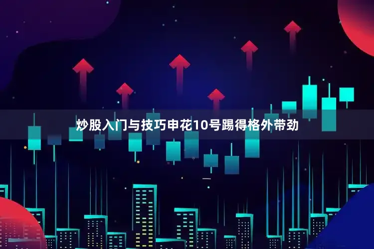 炒股入门与技巧申花10号踢得格外带劲