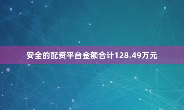 安全的配资平台金额合计128.49万元