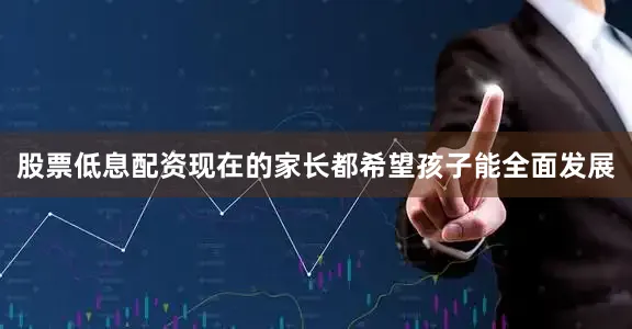 股票低息配资现在的家长都希望孩子能全面发展