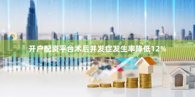 开户配资平台术后并发症发生率降低12%