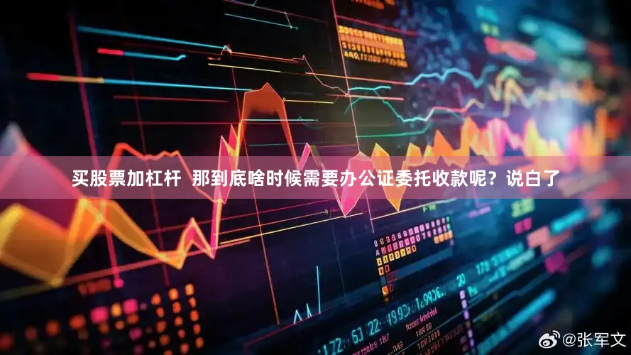 买股票加杠杆  那到底啥时候需要办公证委托收款呢？说白了