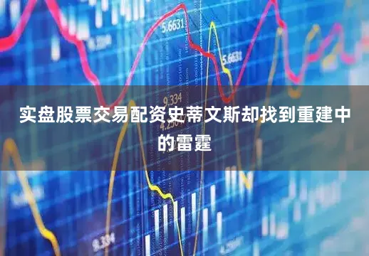 实盘股票交易配资史蒂文斯却找到重建中的雷霆