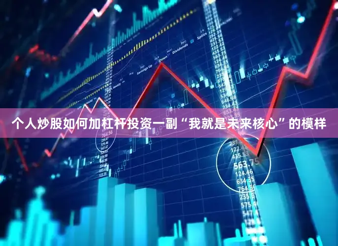 个人炒股如何加杠杆投资一副“我就是未来核心”的模样