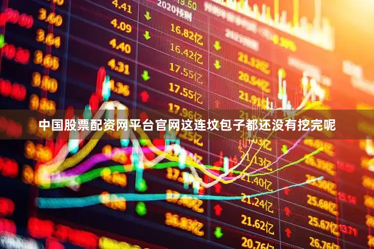 中国股票配资网平台官网这连坟包子都还没有挖完呢