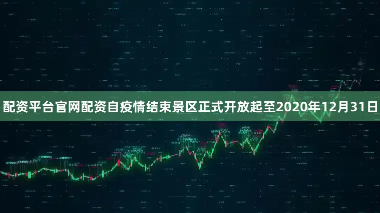 配资平台官网配资自疫情结束景区正式开放起至2020年12月31日