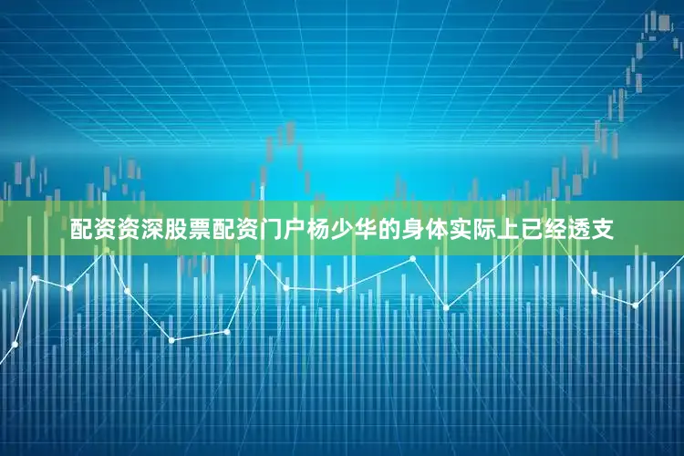 配资资深股票配资门户杨少华的身体实际上已经透支