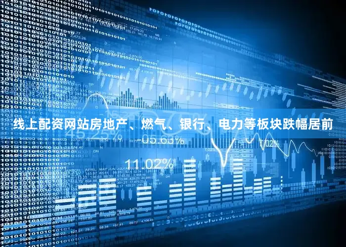 线上配资网站房地产、燃气、银行、电力等板块跌幅居前