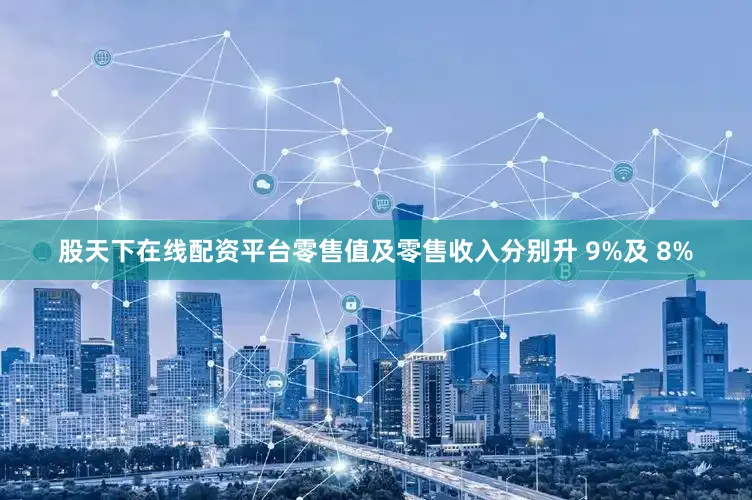 股天下在线配资平台零售值及零售收入分别升 9%及 8%