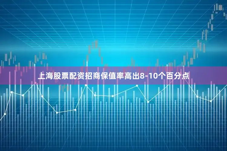 上海股票配资招商保值率高出8-10个百分点