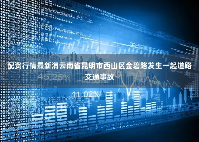 配资行情最新消云南省昆明市西山区金碧路发生一起道路交通事故