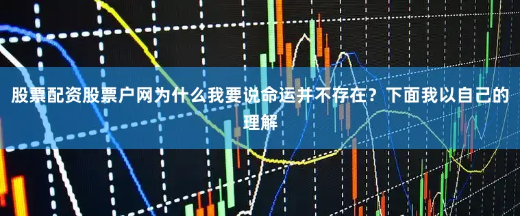 股票配资股票户网为什么我要说命运并不存在？下面我以自己的理解