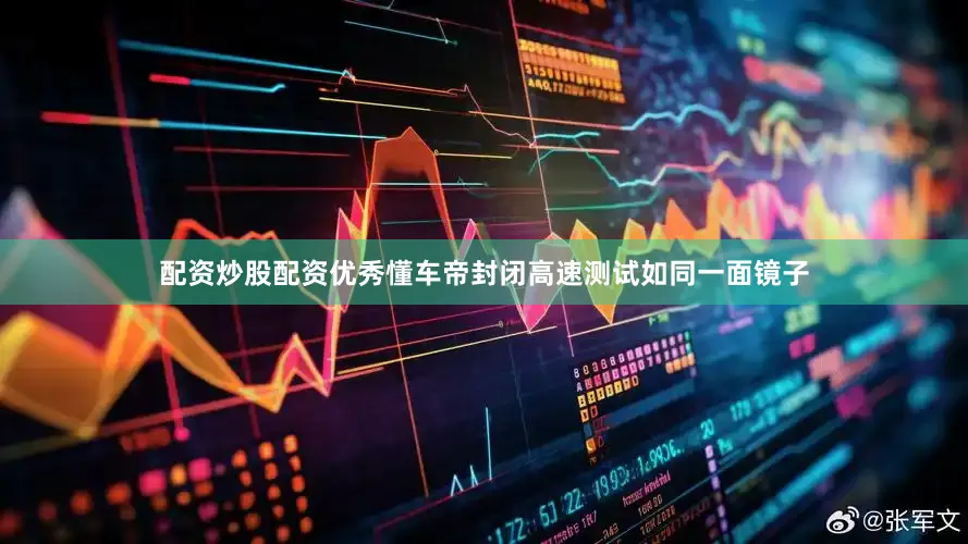配资炒股配资优秀懂车帝封闭高速测试如同一面镜子