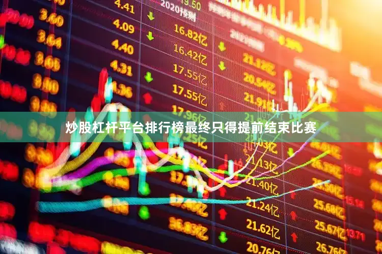 炒股杠杆平台排行榜最终只得提前结束比赛