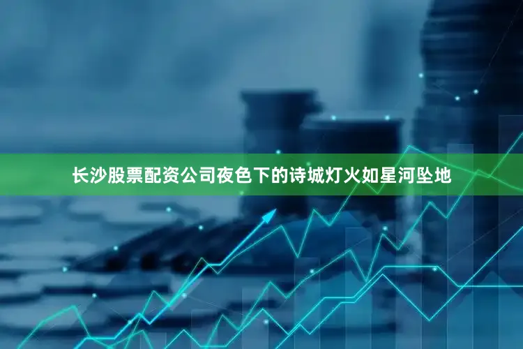 长沙股票配资公司夜色下的诗城灯火如星河坠地