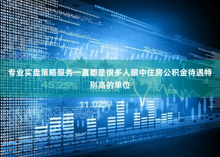 专业实盘策略服务一直都是很多人眼中住房公积金待遇特别高的单位
