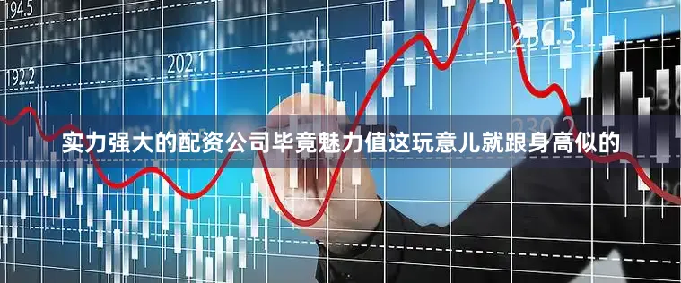 实力强大的配资公司毕竟魅力值这玩意儿就跟身高似的