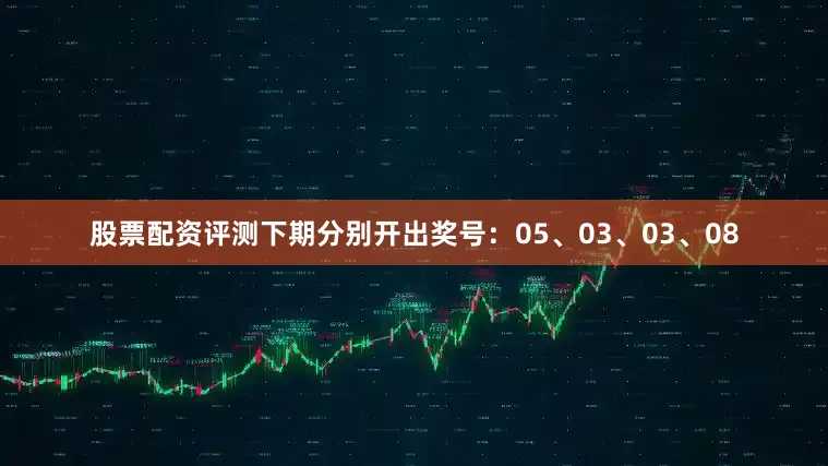股票配资评测下期分别开出奖号：05、03、03、08