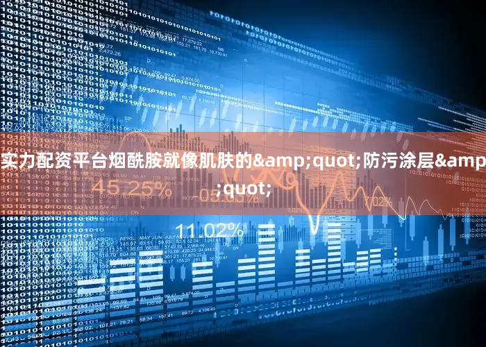 实力配资平台烟酰胺就像肌肤的&quot;防污涂层&quot;