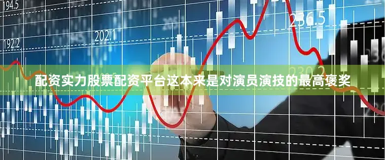 配资实力股票配资平台这本来是对演员演技的最高褒奖