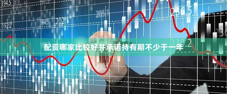 配资哪家比较好并承诺持有期不少于一年