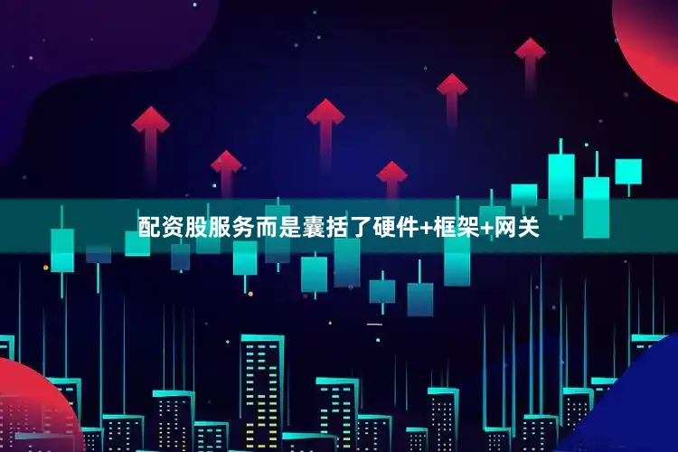 配资股服务而是囊括了硬件+框架+网关